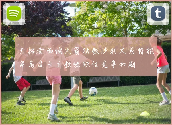 开拓者面试火箭助教沙利文或将挖角乌度卡主教练职位竞争加剧