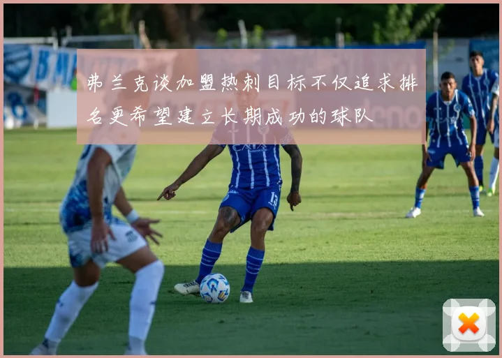 弗兰克谈加盟热刺目标不仅追求排名更希望建立长期成功的球队