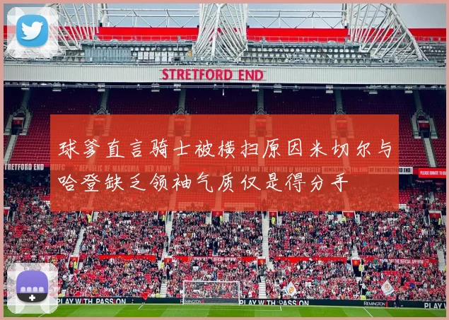 球爹直言骑士被横扫原因米切尔与哈登缺乏领袖气质仅是得分手