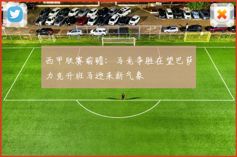 西甲联赛前瞻：马竞争胜在望巴萨力克升班马迎来新气象