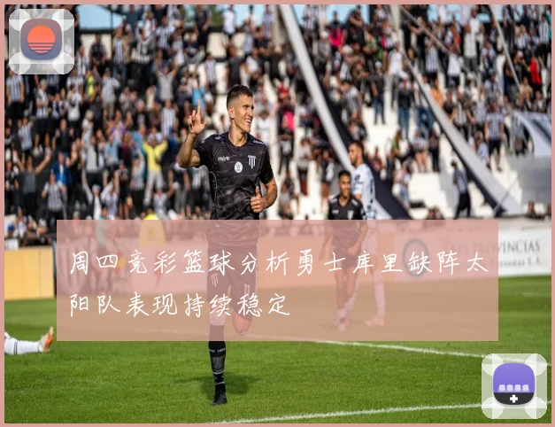 周四竞彩篮球分析勇士库里缺阵太阳队表现持续稳定
