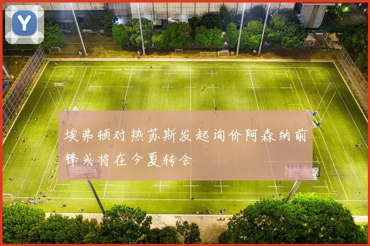 埃弗顿对热苏斯发起询价阿森纳前锋或将在今夏转会