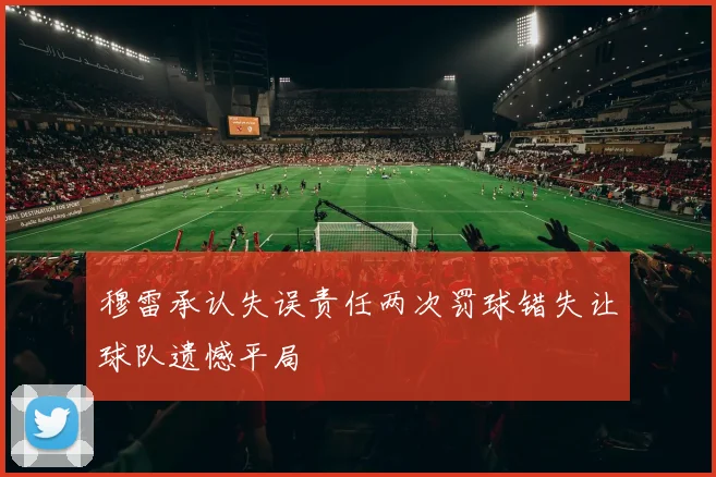 穆雷承认失误责任两次罚球错失让球队遗憾平局